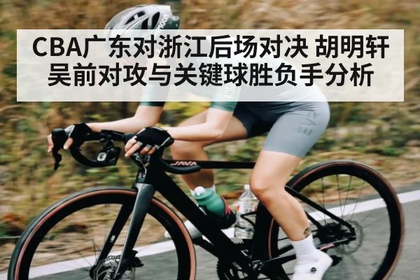 CBA广东对浙江后场对决 胡明轩吴前对攻与关键球胜负手分析