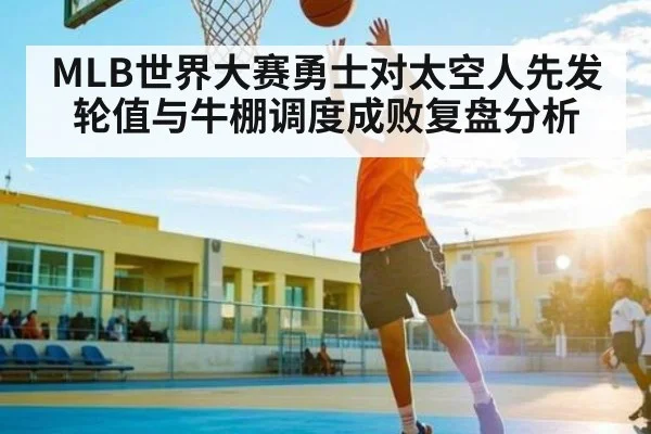 MLB世界大赛勇士对太空人先发轮值与牛棚调度成败复盘分析